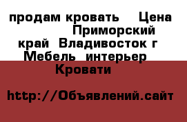 продам кровать  › Цена ­ 7 000 - Приморский край, Владивосток г. Мебель, интерьер » Кровати   